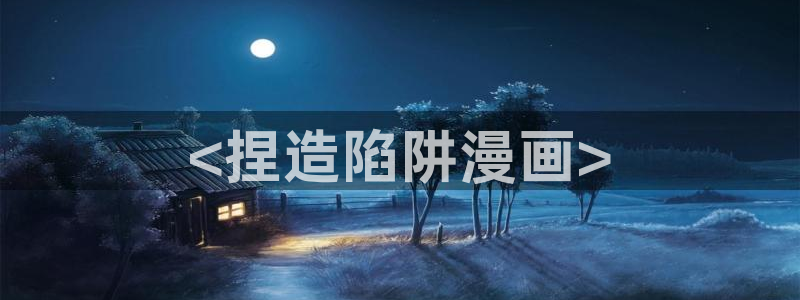 香蕉漫画免费读漫画网下拉式免费：<捏造陷阱漫画>