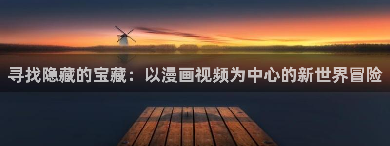 香蕉漫画无删减：寻找隐藏的宝藏：以漫画视频为中心的新世界冒险