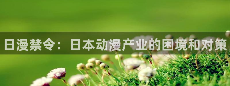 免费观看香蕉漫画：日漫禁令：日本动漫产业的困境和对策