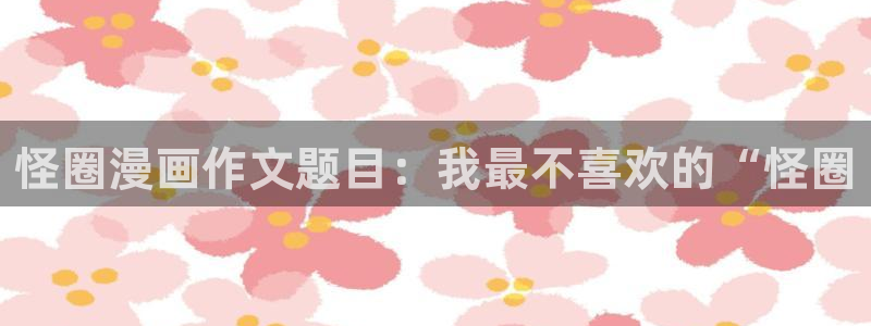 香蕉漫画阅读：怪圈漫画作文题目：我最不喜欢的“怪圈