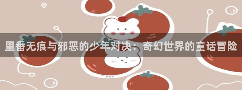 x香蕉漫画：里番无痕与邪恶的少年对决：奇幻世界的童话冒险