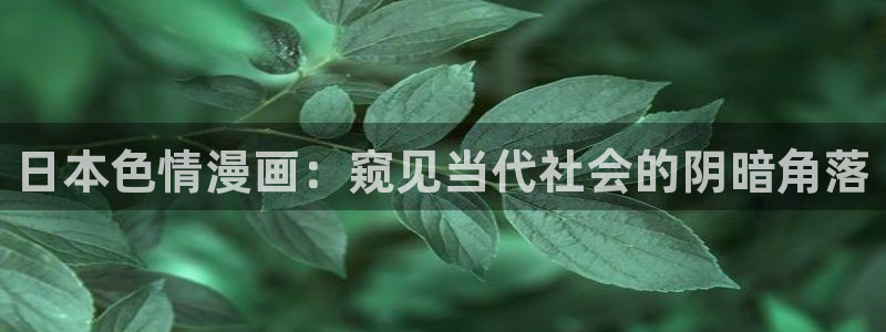 免费香蕉漫画：日本色情漫画：窥见当代社会的阴暗角落